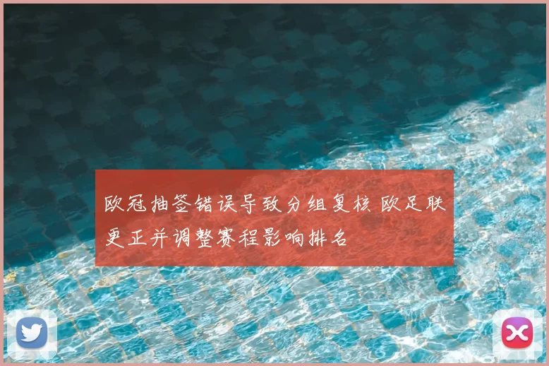 欧冠抽签错误导致分组复核 欧足联更正并调整赛程影响排名