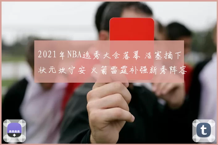 2021年NBA选秀大会落幕 活塞摘下状元坎宁安 火箭雷霆补强新秀阵容