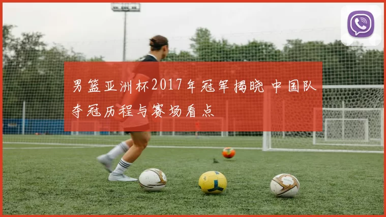 男篮亚洲杯2017年冠军揭晓 中国队夺冠历程与赛场看点