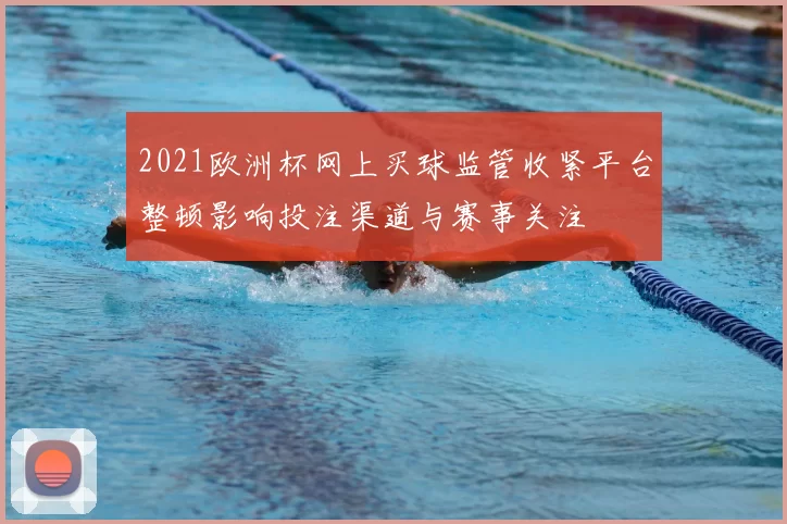 2021欧洲杯网上买球监管收紧平台整顿影响投注渠道与赛事关注