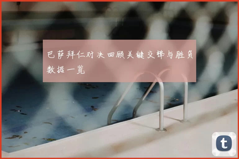 巴萨拜仁对决回顾关键交锋与胜负数据一览