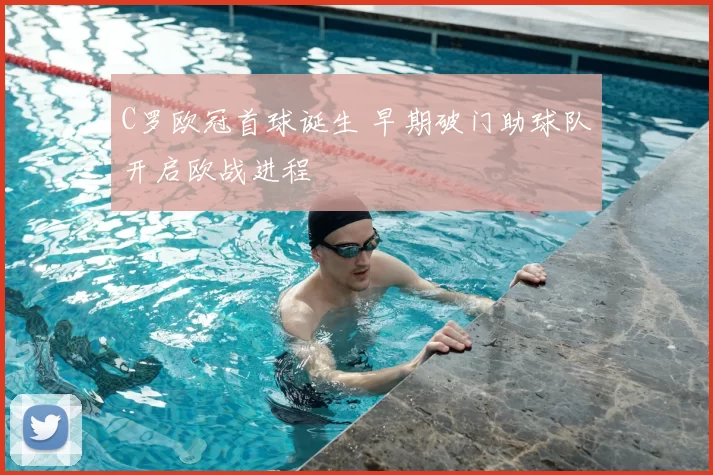 C罗欧冠首球诞生 早期破门助球队开启欧战进程