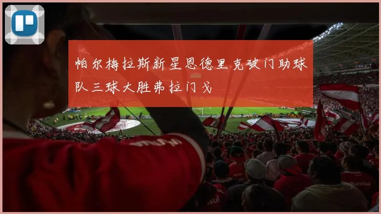 帕尔梅拉斯新星恩德里克破门助球队三球大胜弗拉门戈