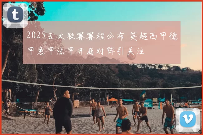 2025五大联赛赛程公布 英超西甲德甲意甲法甲开局对阵引关注