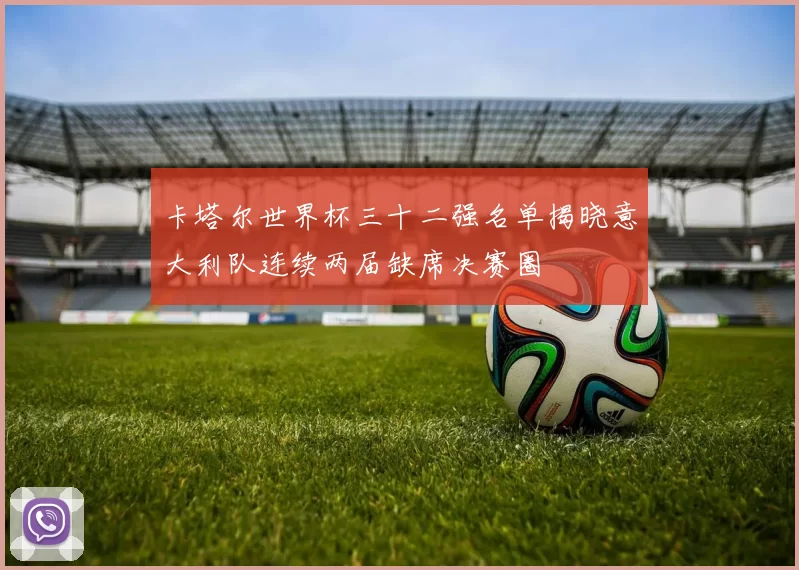卡塔尔世界杯三十二强名单揭晓意大利队连续两届缺席决赛圈