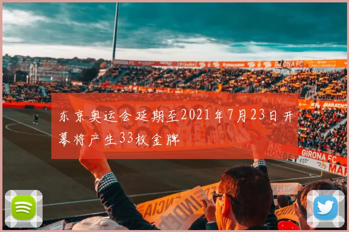 东京奥运会延期至2021年7月23日开幕将产生33枚金牌