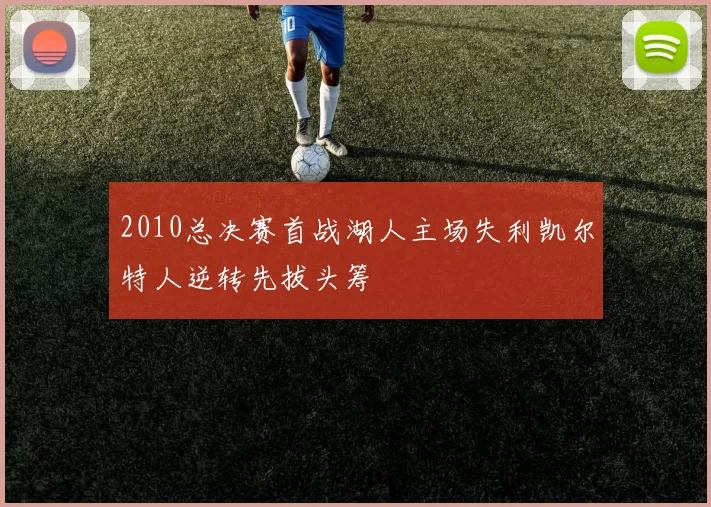 2010总决赛首战湖人主场失利凯尔特人逆转先拔头筹