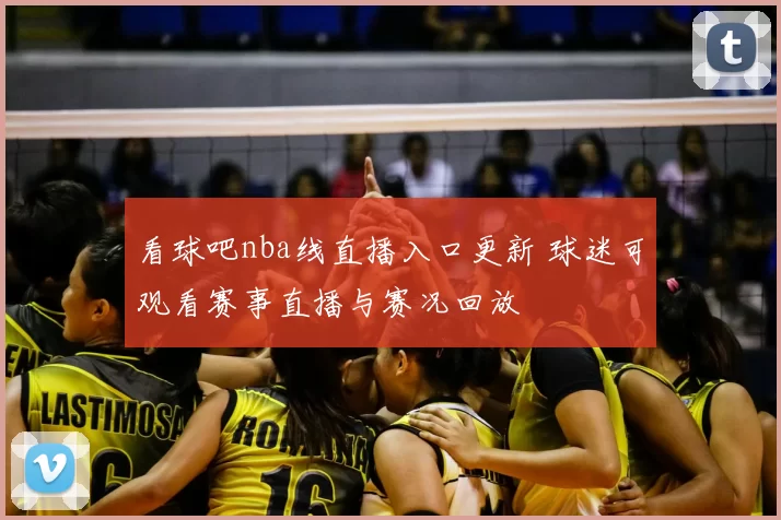 看球吧nba线直播入口更新 球迷可观看赛事直播与赛况回放
