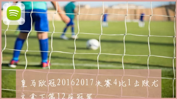 皇马欧冠20162017决赛4比1击败尤文拿下第12座冠军