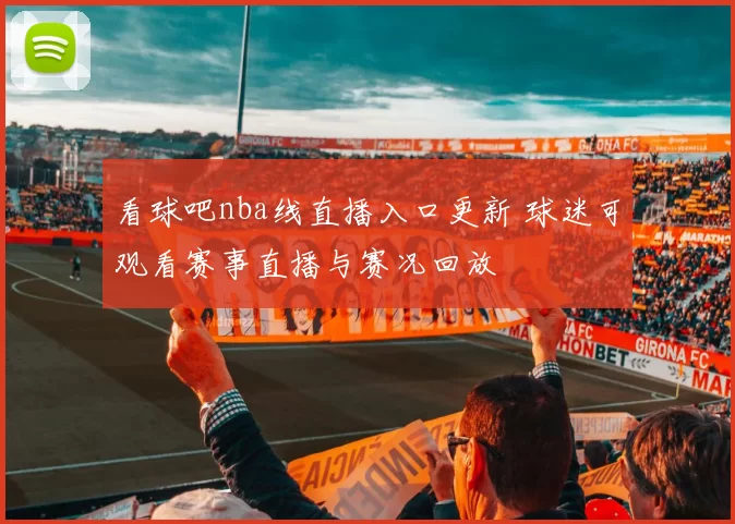 看球吧nba线直播入口更新 球迷可观看赛事直播与赛况回放