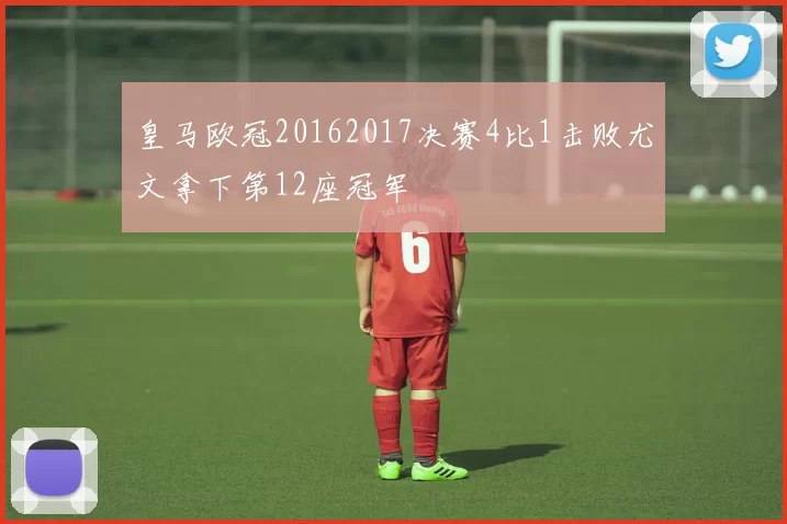 皇马欧冠20162017决赛4比1击败尤文拿下第12座冠军
