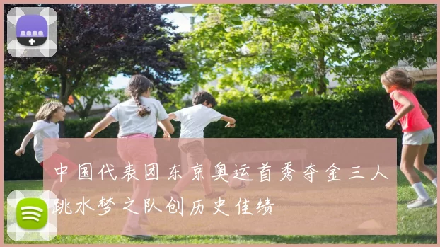 中国代表团东京奥运首秀夺金三人跳水梦之队创历史佳绩
