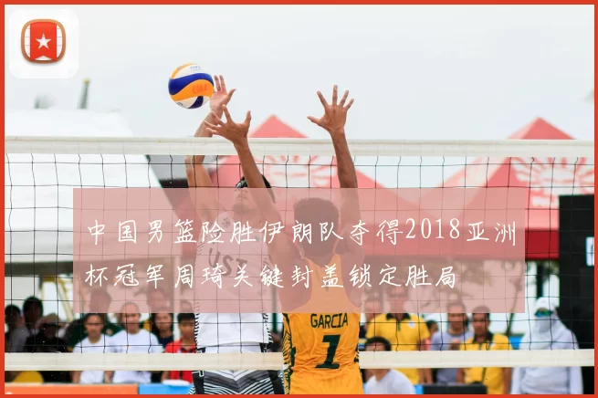 中国男篮险胜伊朗队夺得2018亚洲杯冠军周琦关键封盖锁定胜局