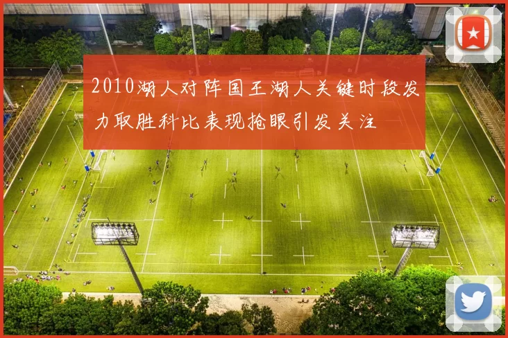 2010湖人对阵国王湖人关键时段发力取胜科比表现抢眼引发关注