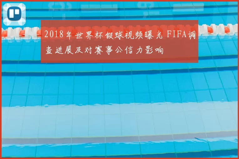 2018年世界杯假球视频曝光 FIFA调查进展及对赛事公信力影响