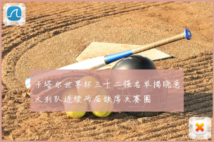 卡塔尔世界杯三十二强名单揭晓意大利队连续两届缺席决赛圈