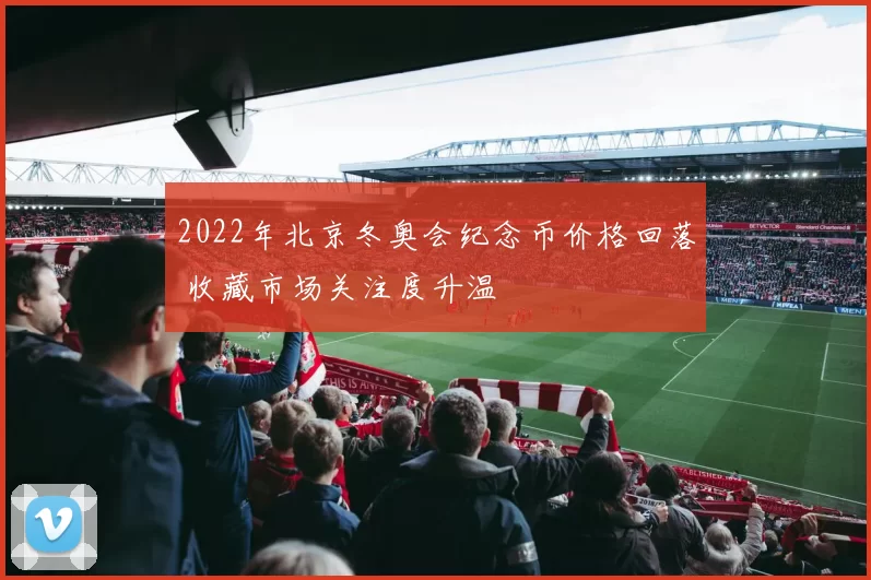 2022年北京冬奥会纪念币价格回落 收藏市场关注度升温