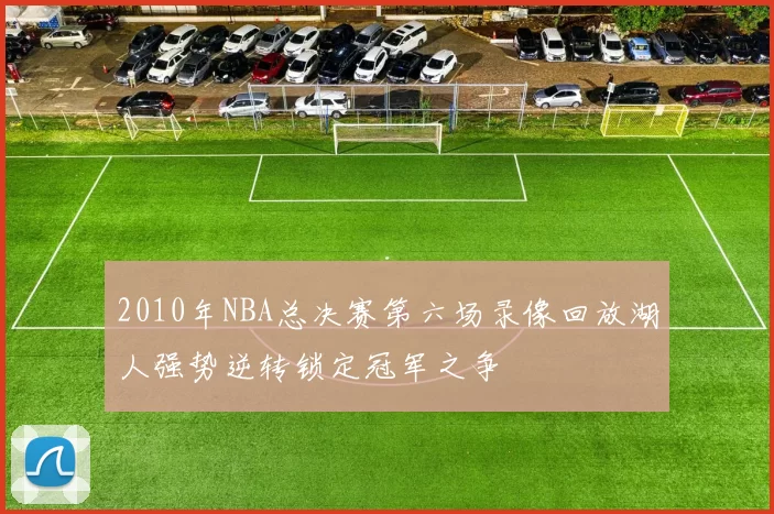 2010年NBA总决赛第六场录像回放湖人强势逆转锁定冠军之争