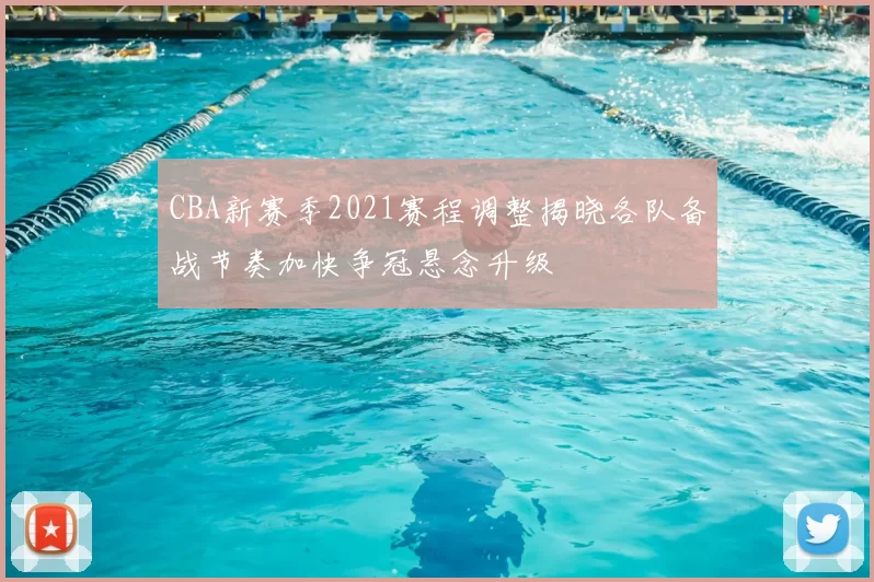 CBA新赛季2021赛程调整揭晓各队备战节奏加快争冠悬念升级