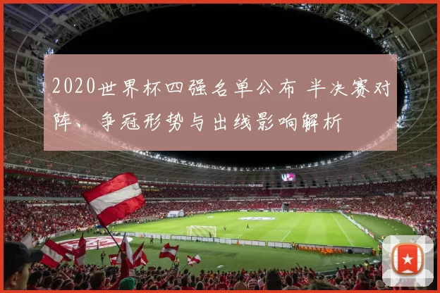 2020世界杯四强名单公布 半决赛对阵、争冠形势与出线影响解析