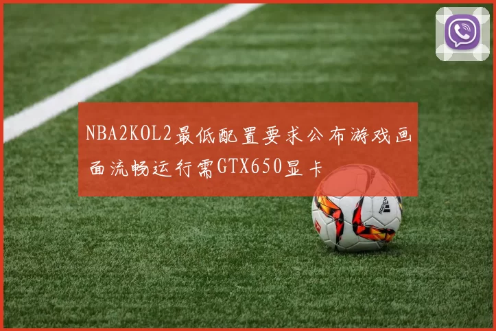 NBA2KOL2最低配置要求公布游戏画面流畅运行需GTX650显卡
