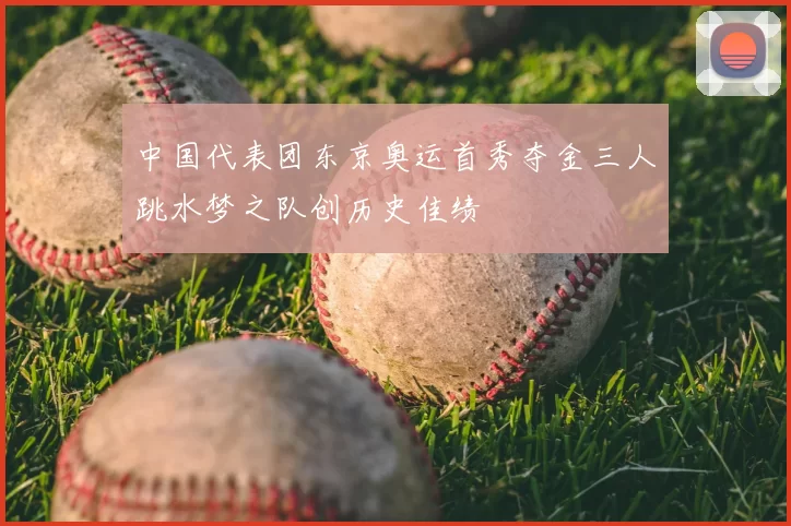 中国代表团东京奥运首秀夺金三人跳水梦之队创历史佳绩