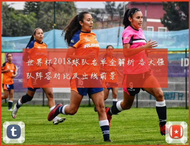 世界杯2018球队名单全解析 各大强队阵容对比及出线前景
