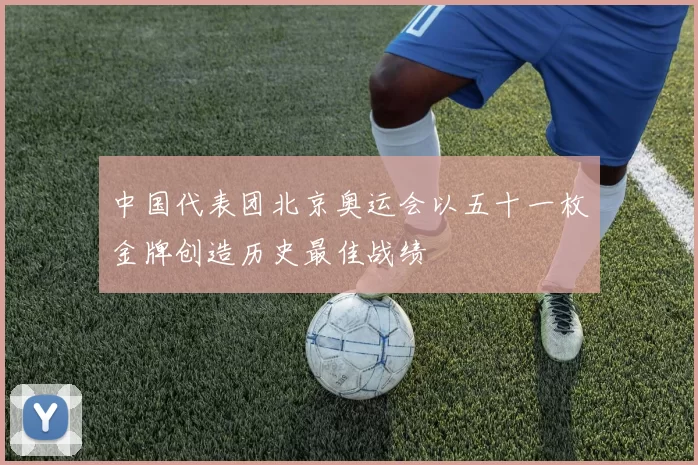 中国代表团北京奥运会以五十一枚金牌创造历史最佳战绩