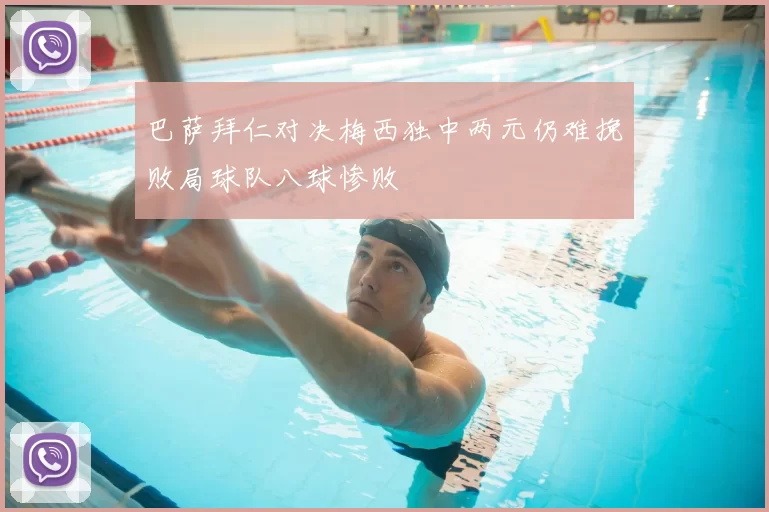 巴萨拜仁对决梅西独中两元仍难挽败局球队八球惨败