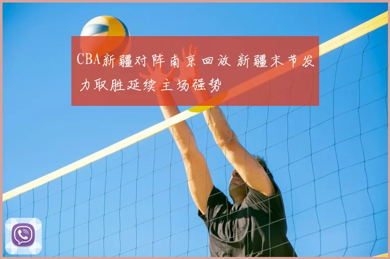 CBA新疆对阵南京回放 新疆末节发力取胜延续主场强势