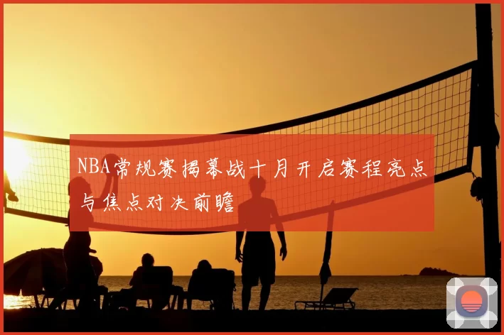 NBA常规赛揭幕战十月开启赛程亮点与焦点对决前瞻