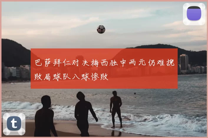 巴萨拜仁对决梅西独中两元仍难挽败局球队八球惨败