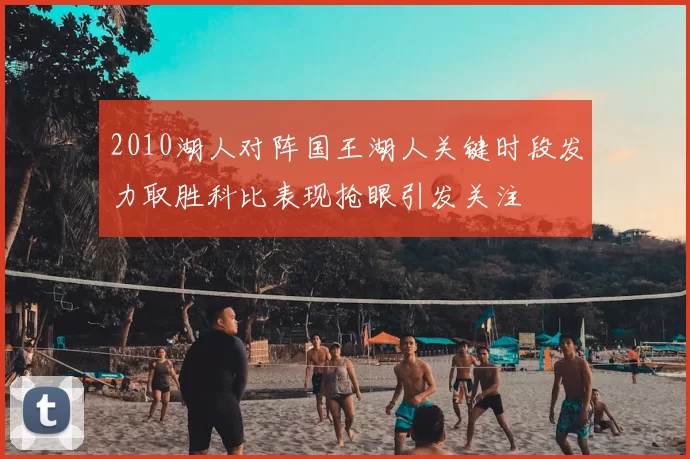 2010湖人对阵国王湖人关键时段发力取胜科比表现抢眼引发关注