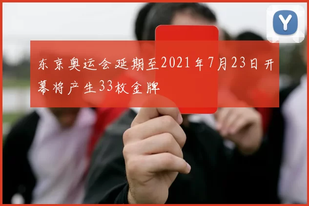 东京奥运会延期至2021年7月23日开幕将产生33枚金牌