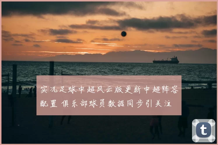 实况足球中超风云版更新中超阵容配置 俱乐部球员数据同步引关注