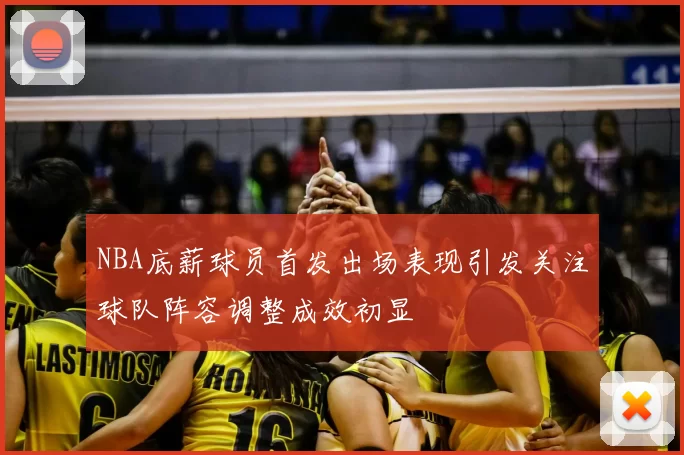 NBA底薪球员首发出场表现引发关注球队阵容调整成效初显
