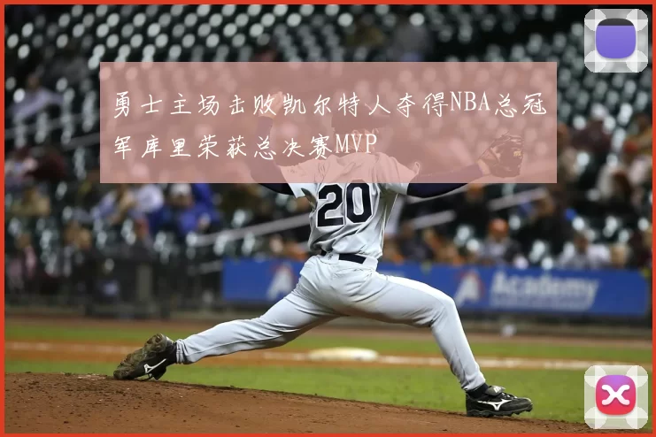 勇士主场击败凯尔特人夺得NBA总冠军库里荣获总决赛MVP