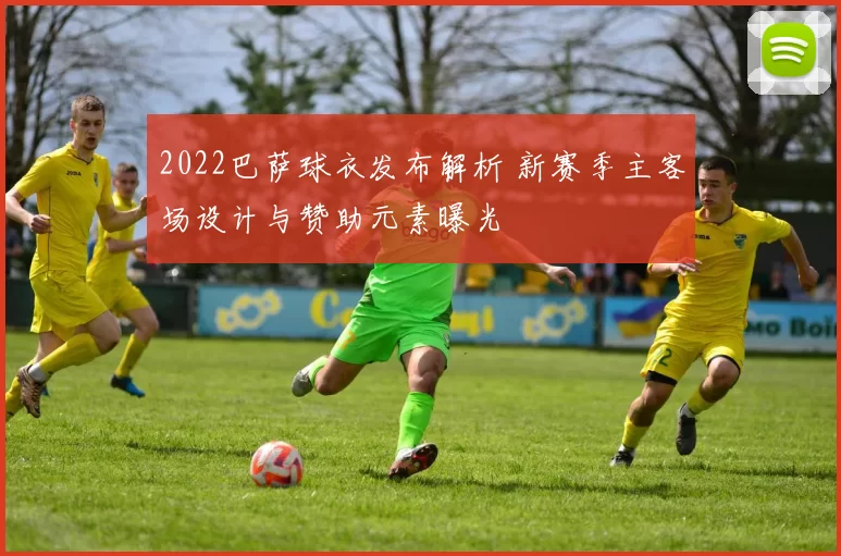 2022巴萨球衣发布解析 新赛季主客场设计与赞助元素曝光