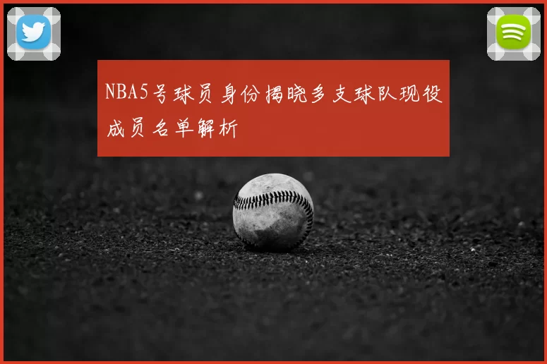 NBA5号球员身份揭晓多支球队现役成员名单解析