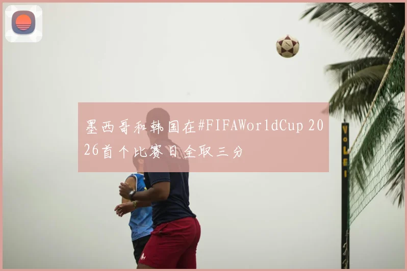 墨西哥和韩国在#FIFAWorldCup 2026首个比赛日全取三分