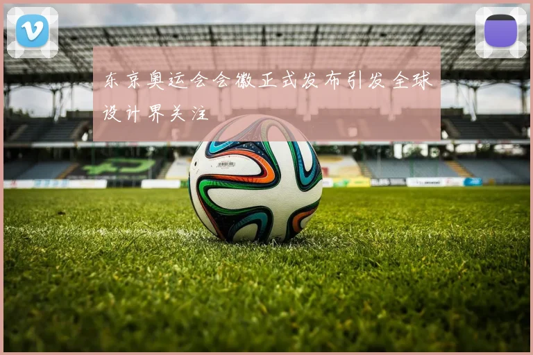 东京奥运会会徽正式发布引发全球设计界关注