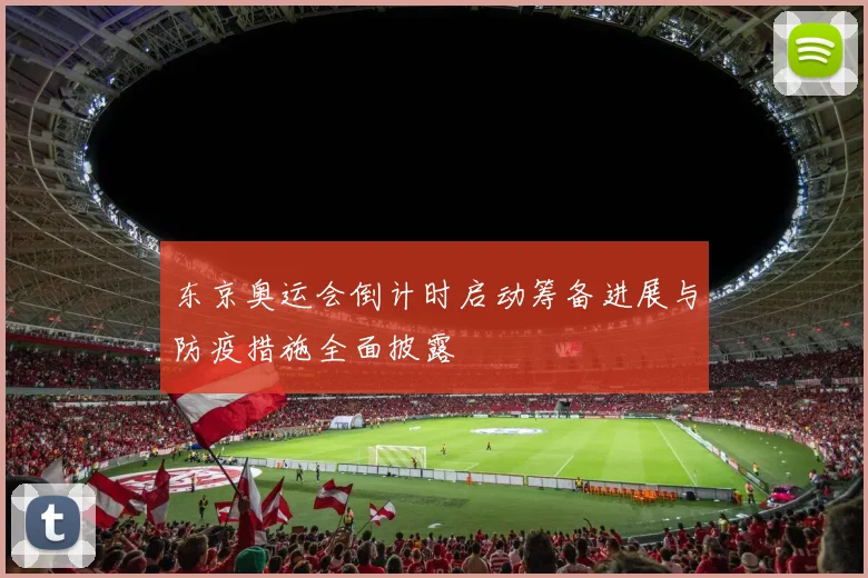 东京奥运会倒计时启动筹备进展与防疫措施全面披露