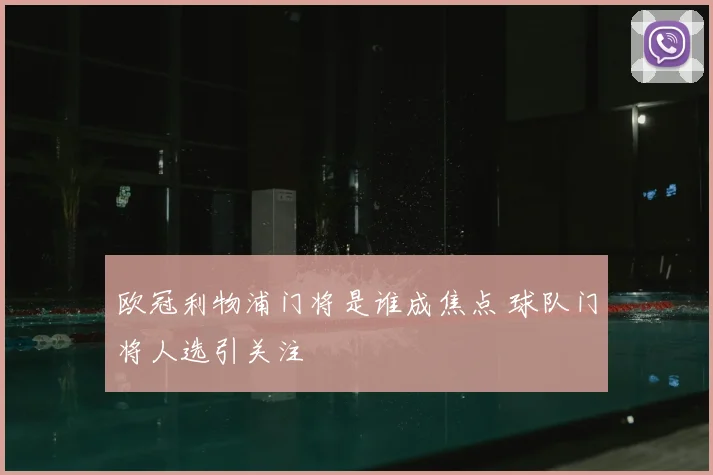 欧冠利物浦门将是谁成焦点 球队门将人选引关注