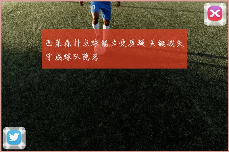 西莱森扑点球能力受质疑 关键战失守成球队隐患