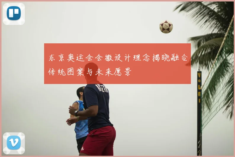 东京奥运会会徽设计理念揭晓融合传统图案与未来愿景