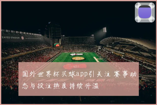 国外世界杯买球app引关注 赛事动态与投注热度持续升温