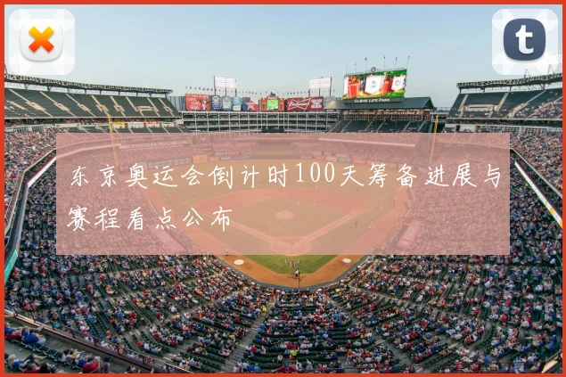 东京奥运会倒计时100天筹备进展与赛程看点公布