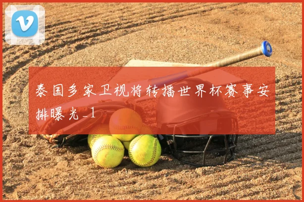 泰国多家卫视将转播世界杯赛事安排曝光_1