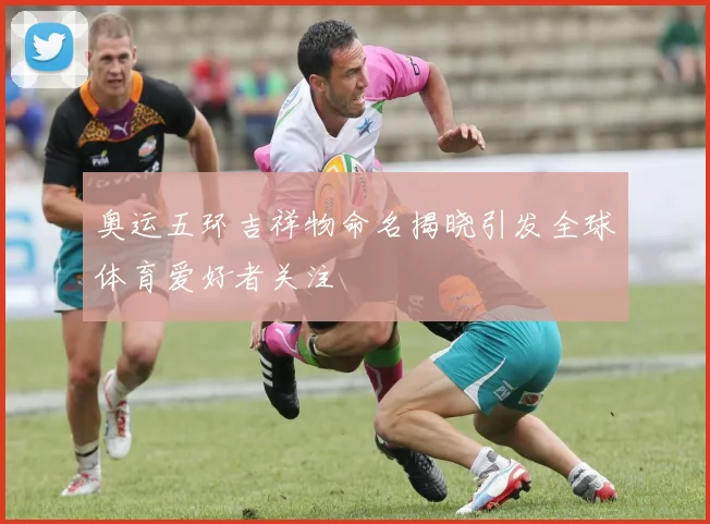 奥运五环吉祥物命名揭晓引发全球体育爱好者关注